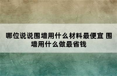 哪位说说围墙用什么材料最便宜 围墙用什么做最省钱